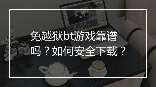 免越狱bt游戏靠谱吗？如何安全下载？