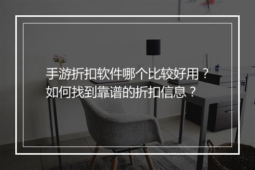 手游折扣软件哪个比较好用？如何找到靠谱的折扣信息？