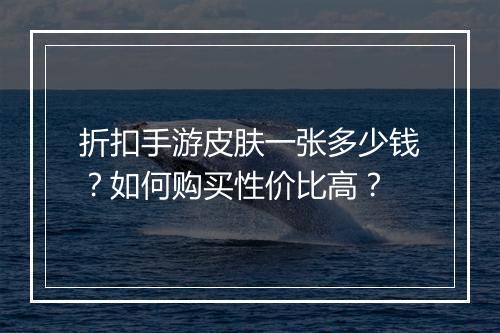 折扣手游皮肤一张多少钱？如何购买性价比高？