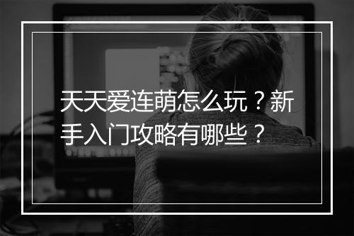 天天爱连萌怎么玩？新手入门攻略有哪些？