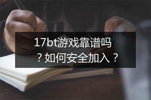 17bt游戏靠谱吗？如何安全加入？