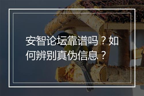 安智论坛靠谱吗？如何辨别真伪信息？