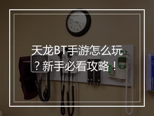 天龙BT手游怎么玩？新手必看攻略！