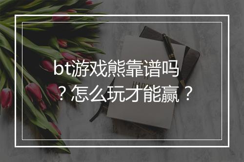 bt游戏熊靠谱吗？怎么玩才能赢？