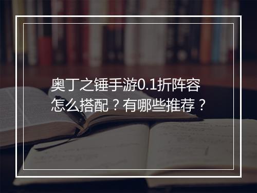 奥丁之锤手游0.1折阵容怎么搭配？有哪些推荐？