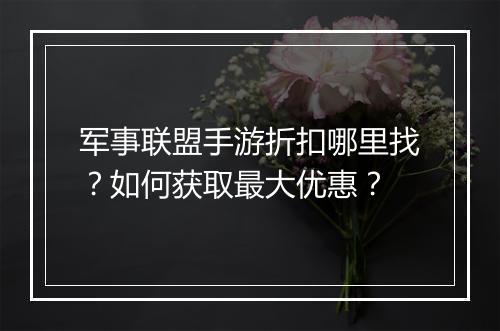 军事联盟手游折扣哪里找？如何获取最大优惠？