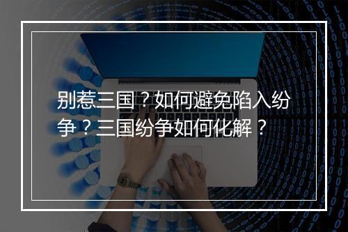 别惹三国？如何避免陷入纷争？三国纷争如何化解？