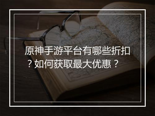 原神手游平台有哪些折扣？如何获取最大优惠？