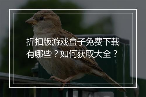 折扣版游戏盒子免费下载有哪些？如何获取大全？