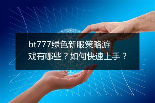 bt777绿色新服策略游戏有哪些？如何快速上手？