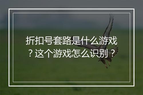 折扣号套路是什么游戏?这个游戏怎么识别?