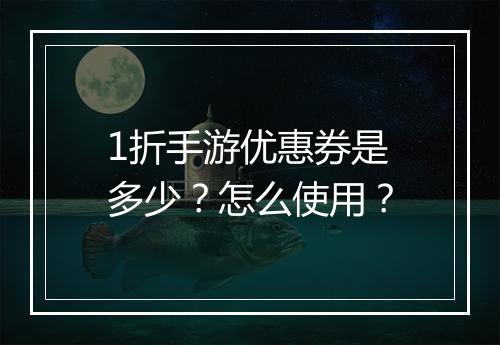 1折手游优惠券是多少？怎么使用？