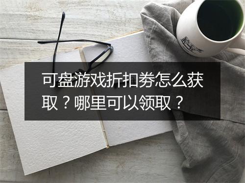 可盘游戏折扣劵怎么获取？哪里可以领取？