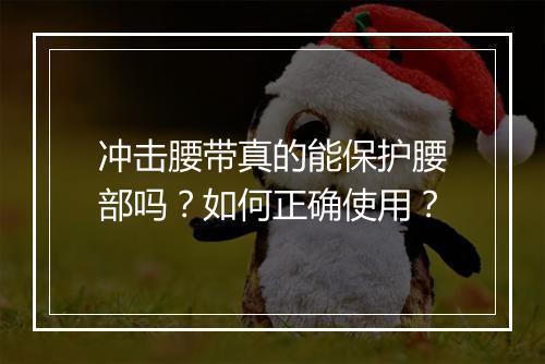 冲击腰带真的能保护腰部吗？如何正确使用？