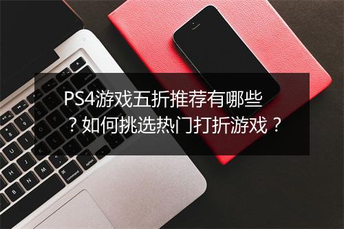 PS4游戏五折推荐有哪些?如何挑选热门打折游戏?