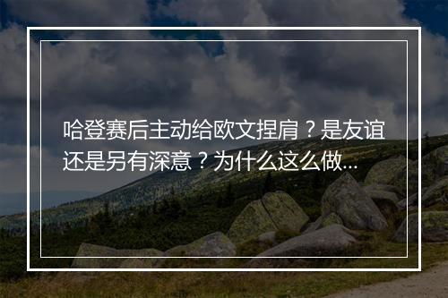 哈登赛后主动给欧文捏肩？是友谊还是另有深意？为什么这么做？