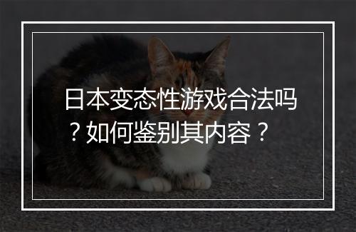 日本变态性游戏合法吗？如何鉴别其内容？