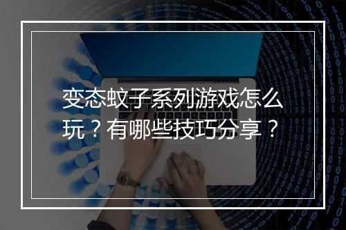 变态蚊子系列游戏怎么玩？有哪些技巧分享？