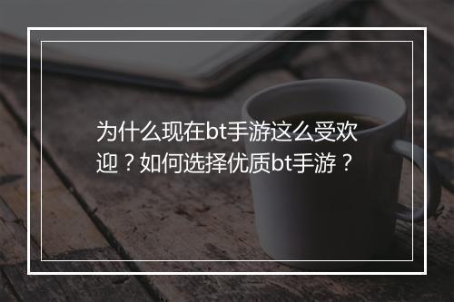 为什么现在bt手游这么受欢迎?如何选择优质bt手游?