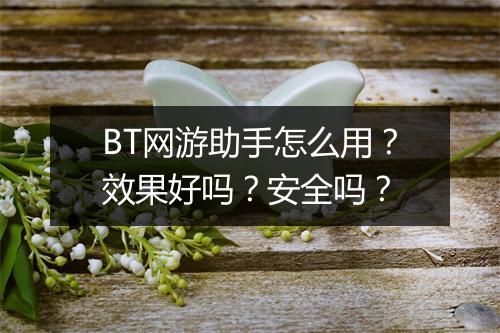 BT网游助手怎么用？效果好吗？安全吗？