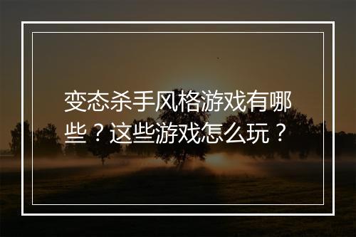 变态杀手风格游戏有哪些?这些游戏怎么玩?