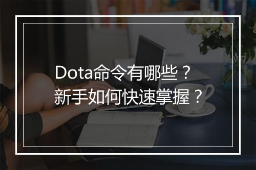 Dota命令有哪些？新手如何快速掌握？