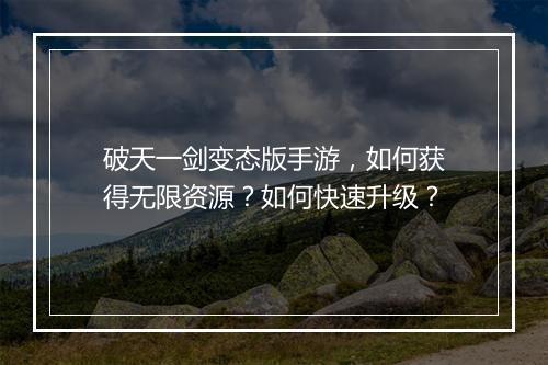 破天一剑变态版手游,如何获得无限资源?如何快速升级?