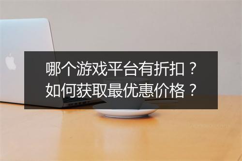 哪个游戏平台有折扣？如何获取最优惠价格？