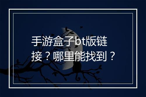 手游盒子bt版链接?哪里能找到?