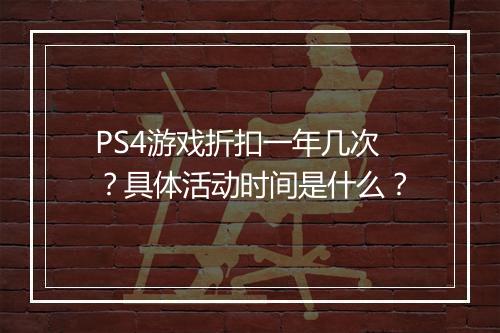PS4游戏折扣一年几次?具体活动时间是什么?