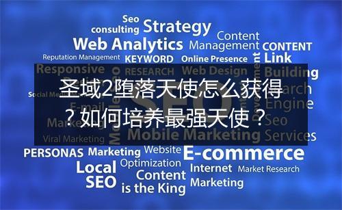 圣域2堕落天使怎么获得？如何培养最强天使？