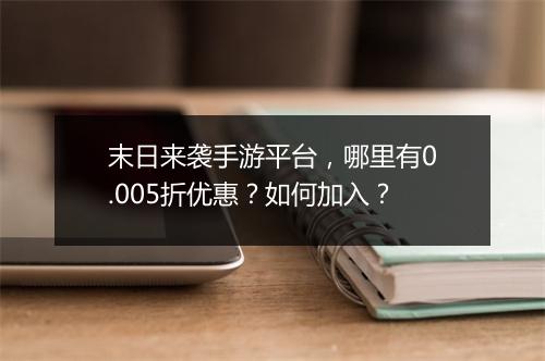 末日来袭手游平台，哪里有0.005折优惠？如何加入？