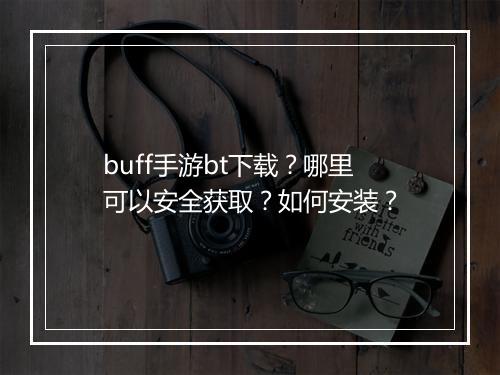 buff手游bt下载？哪里可以安全获取？如何安装？
