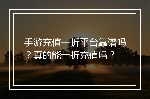 手游充值一折平台靠谱吗？真的能一折充值吗？