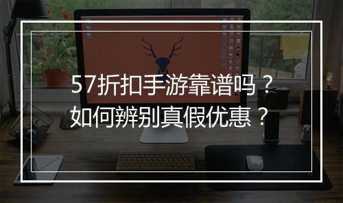 57折扣手游靠谱吗？如何辨别真假优惠？