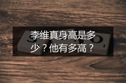 李维真身高是多少？他有多高？