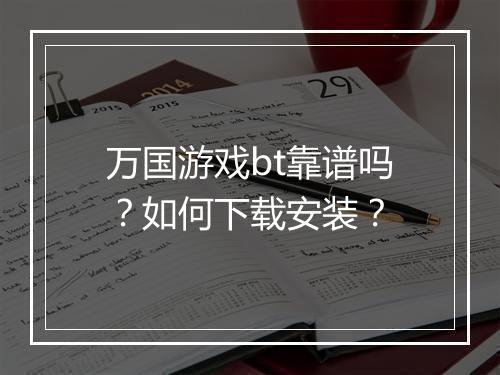 万国游戏bt靠谱吗？如何下载安装？