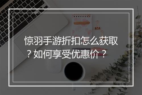 惊羽手游折扣怎么获取？如何享受优惠价？