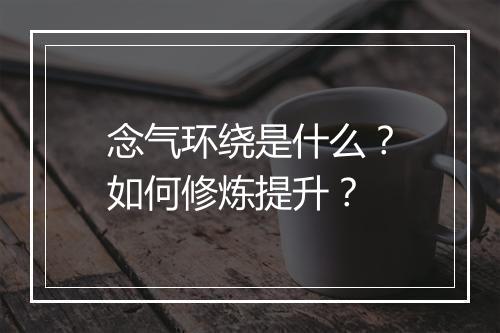 念气环绕是什么？如何修炼提升？