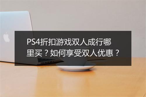 PS4折扣游戏双人成行哪里买?如何享受双人优惠?