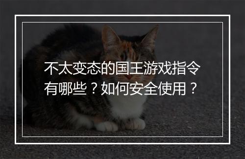 不太变态的国王游戏指令有哪些？如何安全使用？