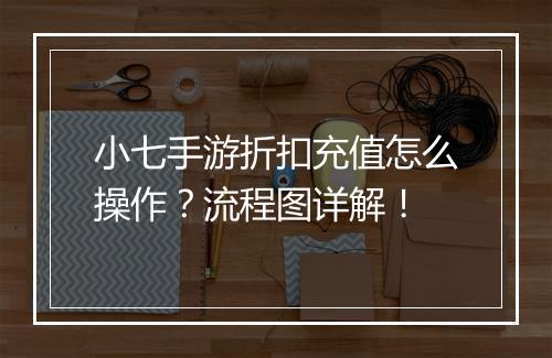 小七手游折扣充值怎么操作？流程图详解！