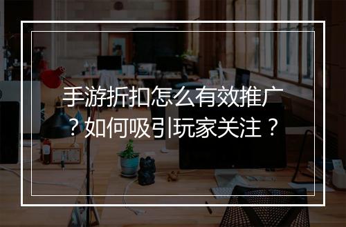 手游折扣怎么有效推广?如何吸引玩家关注?