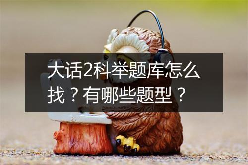 大话2科举题库怎么找？有哪些题型？