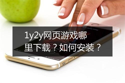 1y2y网页游戏哪里下载？如何安装？