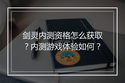 剑灵内测资格怎么获取？内测游戏体验如何？