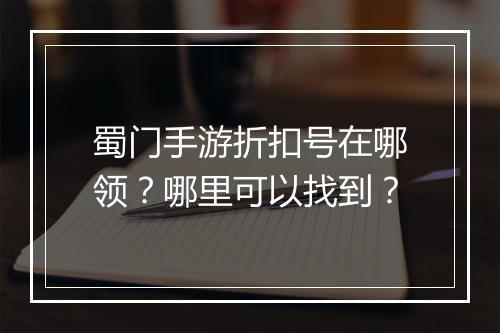 蜀门手游折扣号在哪领？哪里可以找到？