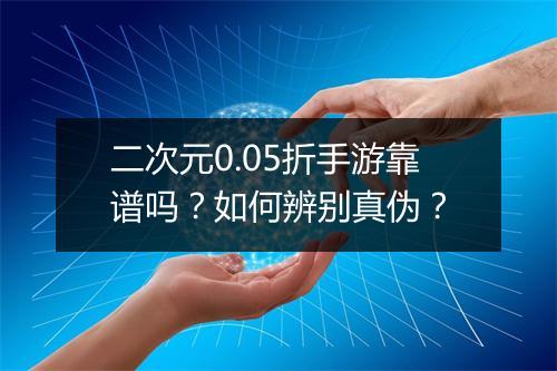 二次元0.05折手游靠谱吗?如何辨别真伪?