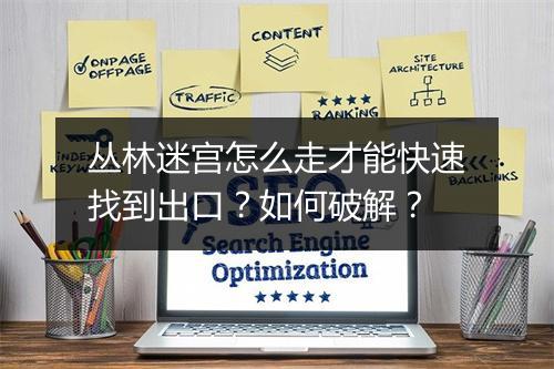 丛林迷宫怎么走才能快速找到出口？如何破解？