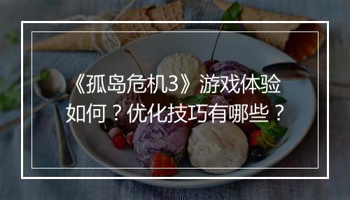 《孤岛危机3》游戏体验如何？优化技巧有哪些？